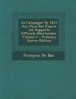 Front cover_La Campagne De 1815 Aux Pays-Bas D'après Les Rapports Officiels Néerlandais, Volume 1 - Primary Source Edition