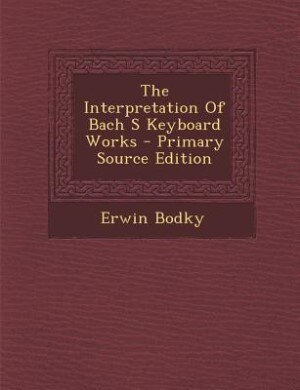 Front cover_The Interpretation Of Bach S Keyboard Works - Primary Source Edition