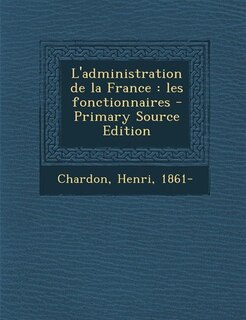 L'administration de la France: les fonctionnaires - Primary Source Edition