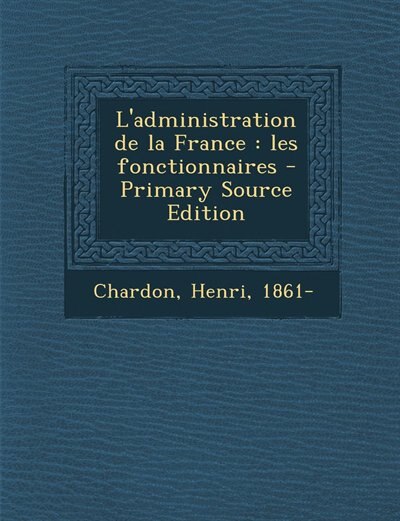 L'administration de la France: les fonctionnaires - Primary Source Edition