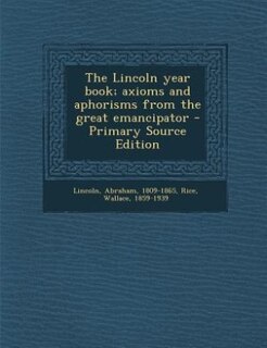 The Lincoln year book; axioms and aphorisms from the great emancipator - Primary Source Edition
