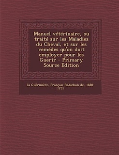 Manuel vétérinaire, ou traité sur les Maladies du Cheval, et sur les remédes qu'on doit employer pour les Guerir - Primary Source Edition