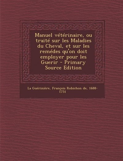 Manuel vétérinaire, ou traité sur les Maladies du Cheval, et sur les remédes qu'on doit employer pour les Guerir - Primary Source Edition