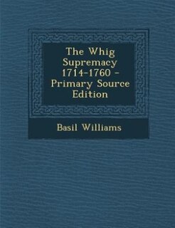 The Whig Supremacy 1714-1760 - Primary Source Edition