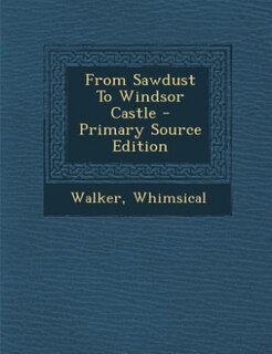 Couverture_From Sawdust To Windsor Castle - Primary Source Edition