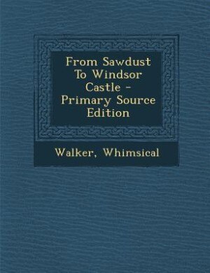 Couverture_From Sawdust To Windsor Castle - Primary Source Edition