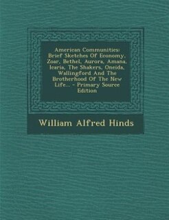 American Communities: Brief Sketches Of Economy, Zoar, Bethel, Aurora, Amana, Icaria, The Shakers, Oneida, Wallingford An