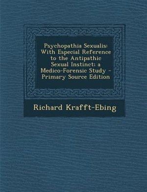 Psychopathia Sexualis: With Especial Reference to the Antipathic Sexual Instinct; a Medico-Forensic Study