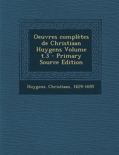 Oeuvres complètes de Christiaan Huygens Volume t.3 - Primary Source Edition