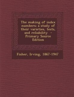 The making of index numbers; a study of their varieties, tests, and reliability