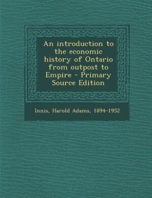 An introduction to the economic history of Ontario from outpost to Empire