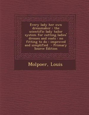 Every lady her own dressmaker: the scientific lady tailor system for cutting ladies' dresses and coats : no fitting to do : improv