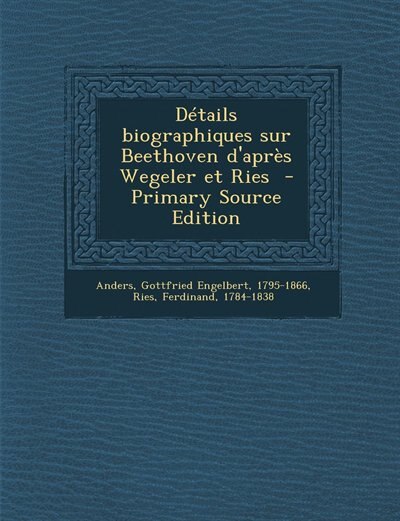 Détails biographiques sur Beethoven d'après Wegeler et Ries  - Primary Source Edition