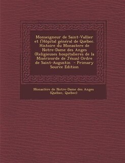 Couverture_Monseigneur de Saint-Vallier et l'Hôpital général de Québec. Histoire du Monastere de Notre-Dame des Anges (Religieuses hospitalìeres de la Miséricorde de Jésus) Ordre de Saint-Augustin  - Primary Source Edition