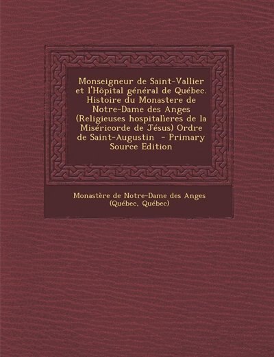 Couverture_Monseigneur de Saint-Vallier et l'Hôpital général de Québec. Histoire du Monastere de Notre-Dame des Anges (Religieuses hospitalìeres de la Miséricorde de Jésus) Ordre de Saint-Augustin  - Primary Source Edition