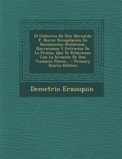 El  Gobierno de Don Bernardo P. Berro: Recopilacion de Documentos Historicos, Narraciones y Extractos de La Prensa, Que Se Relacionan Con