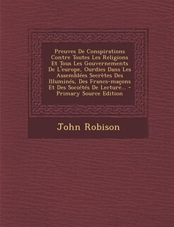 Front cover_Preuves De Conspirations Contre Toutes Les Religions Et Tous Les Gouvernements De L'europe, Ourdies Dans Les Assemblées Secrètes Des Illuminés, Des Francs-maçons Et Des Sociétés De Lecture... - Primary Source Edition