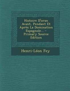 Front cover_Histoire D'oran Avant, Pendant Et Après La Domination Espagnole...
