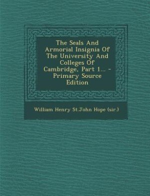 Couverture_The Seals And Armorial Insignia Of The University And Colleges Of Cambridge, Part 1...