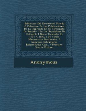 Couverture_Biblioteca del Ex-Coronel Pineda O Coleccion de Las Publicaciones de La Imprenta En El Virreinato de Santafe I En Las Republicas de Colombia I Nueva G
