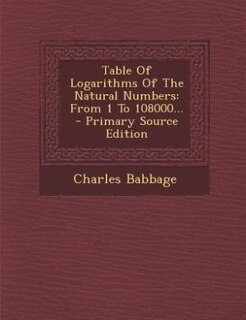 Table Of Logarithms Of The Natural Numbers: From 1 To 108000... - Primary Source Edition