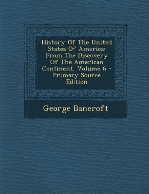 History Of The United States Of America: From The Discovery Of The American Continent, Volume 6 - Primary Source Edition