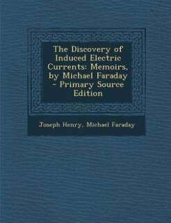 The Discovery of Induced Electric Currents: Memoirs, by Michael Faraday - Primary Source Edition