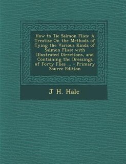 How to Tie Salmon Flies: A Treatise On the Methods of Tying the Various Kinds of Salmon Flies; with Illustrated Directions,