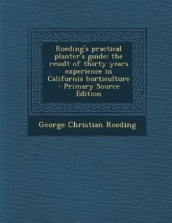 Roeding's practical planter's guide; the result of thirty years experience in California horticulture