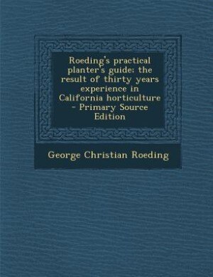Roeding's practical planter's guide; the result of thirty years experience in California horticulture