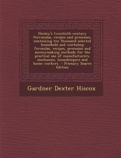 Henley's twentieth century forrmulas, recipes and processes, containing ten thousand selected household and workshop formulas, recipes, processes and moneymaking methods for the practical use of manufacturers, mechanics, housekeepers and home workers  - P