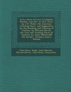 Every Horse Owners' Cyclopedia: Diseases, and How to Cure Them. by J.H. Walsh. the American Trotting Horse, and Suggestions On the