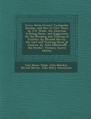 Every Horse Owners' Cyclopedia: Diseases, and How to Cure Them. by J.H. Walsh. the American Trotting Horse, and Suggestions On the