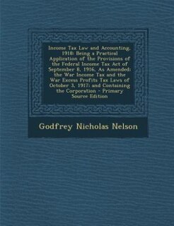 Income Tax Law and Accounting, 1918: Being a Practical Application of the Provisions of the Federal Income Tax Act of September 8, 1916,