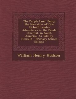 The Purple Land: Being the Narrative of One Richard Lamb's Adventures in the Banda Orientál, in South America, As To