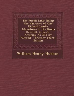The Purple Land: Being the Narrative of One Richard Lamb's Adventures in the Banda Orientál, in South America, As To