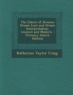 The Fabric of Dreams: Dream Lore and Dream Interpretation, Ancient and Modern - Primary Source Edition