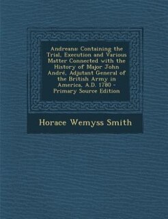 Andreana: Containing the Trial, Execution and Various Matter Connected with the History of Major John André,