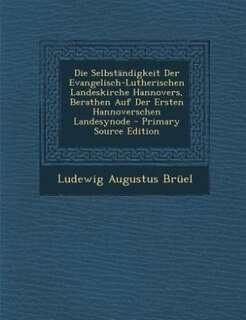 Front cover_Die Selbständigkeit Der Evangelisch-Lutherischen Landeskirche Hannovers, Berathen Auf Der Ersten Hannoverschen Landesynode - Primary Source Edition