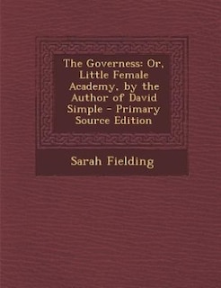 The Governess: Or, Little Female Academy, by the Author of David Simple - Primary Source Edition