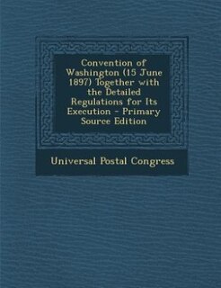 Couverture_Convention of Washington (15 June 1897) Together with the Detailed Regulations for Its Execution - Primary Source Edition