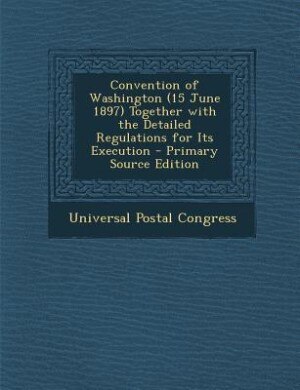 Couverture_Convention of Washington (15 June 1897) Together with the Detailed Regulations for Its Execution - Primary Source Edition