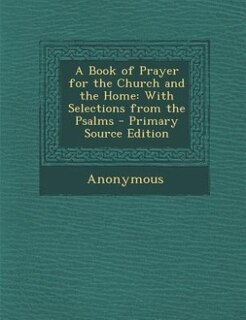 A Book of Prayer for the Church and the Home: With Selections from the Psalms - Primary Source Edition