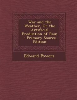 War and the Weather, Or the Artificial Production of Rain - Primary Source Edition