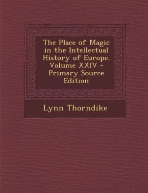 The Place of Magic in the Intellectual History of Europe. Volume XXIV - Primary Source Edition