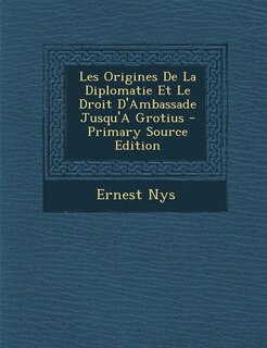 Couverture_Les Origines De La Diplomatie Et Le Droit D'Ambassade Jusqu'A Grotius - Primary Source Edition