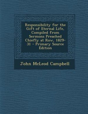 Couverture_Responsibility for the Gift of Eternal Life, Compiled from Sermons Preached Chiefly at Row, 1829-31 - Primary Source Edition