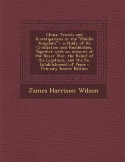 China: Travels and Investigations in the Middle Kingdom-- a Study of Its Civilization and Possibilities, T