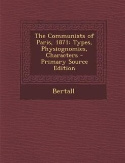 The Communists of Paris, 1871: Types, Physiognomies, Characters - Primary Source Edition