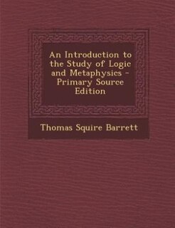 An Introduction to the Study of Logic and Metaphysics - Primary Source Edition